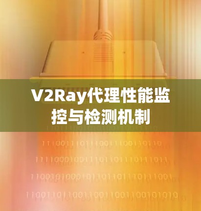 V2Ray代理性能监控与检测机制 V2Ray代理性能监控与检测机制