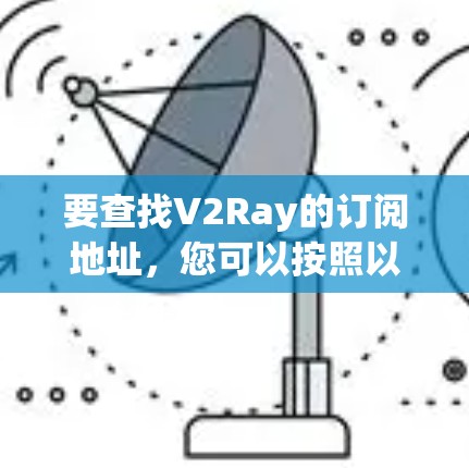 要查找V2Ray的订阅地址，您可以按照以下步骤进行