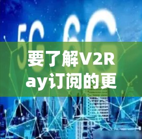 要了解V2Ray订阅的更新方法，可以按照以下步骤进行