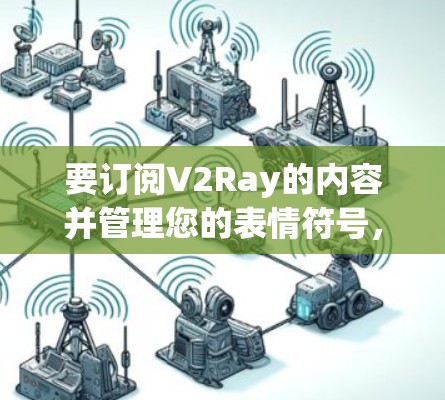 要订阅V2Ray的内容并管理您的表情符号,您可以按照以下步骤操作 要订阅V2Ray的内容并管理您的表情符号,您可以按照以下步骤操作
