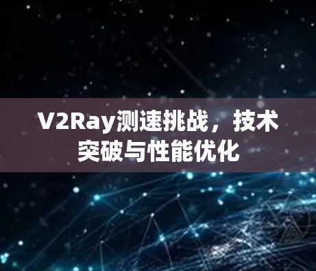 V2Ray测速挑战，技术突破与性能优化