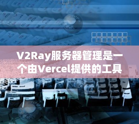 V2Ray服务器管理是一个由Vercel提供的工具,旨在管理云服务器和容器化应用。以下是V2Ray服务器管理的主要功能和步骤 V2Ray服务器管理是一个由Vercel提供的工具,旨在管理云服务器和容器化应用。以下是V2Ray服务器管理的主要功能和步骤
