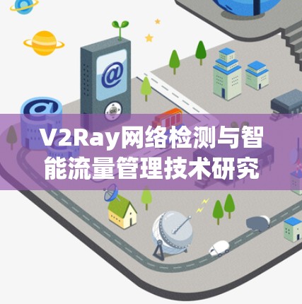 V2Ray网络检测与智能流量管理技术研究 V2Ray网络检测与智能流量管理技术研究
