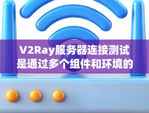 V2Ray服务器连接测试是通过多个组件和环境的测试来确保其在不同环境下正常运行。以下是测试的主要步骤和结果 V2Ray服务器连接测试是通过多个组件和环境的测试来确保其在不同环境下正常运行。以下是测试的主要步骤和结果
