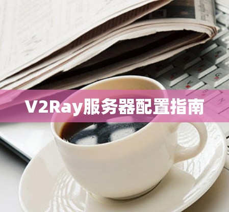 V2Ray服务器配置指南 V2Ray服务器配置指南