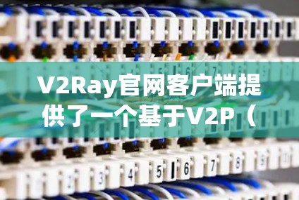 V2Ray官网客户端提供了一个基于V2P(端到端)协议的VPN节点配置功能,用户可以通过以下步骤配置节点 V2Ray官网客户端提供了一个基于V2P(端到端)协议的VPN节点配置功能,用户可以通过以下步骤配置节点