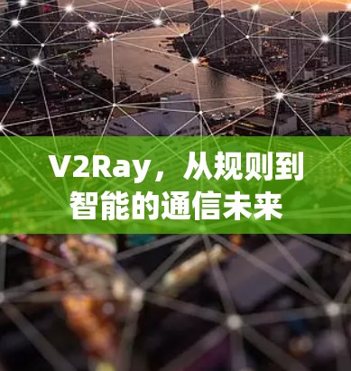 V2Ray，从规则到智能的通信未来