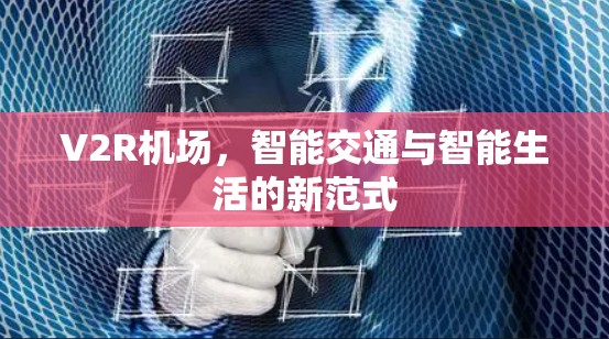 V2R机场,智能交通与智能生活的新范式 V2R机场,智能交通与智能生活的新范式