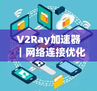 V2Ray加速器|网络连接优化技术的突破 V2Ray加速器|网络连接优化技术的突破