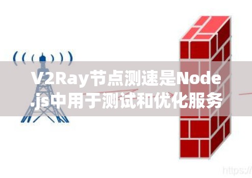 V2Ray节点测速是Node.js中用于测试和优化服务器端性能的技术，通过配置特定的测试文件和工具来执行测试，记录时间和响应时间。以下是对V2Ray节点测速的详细指南