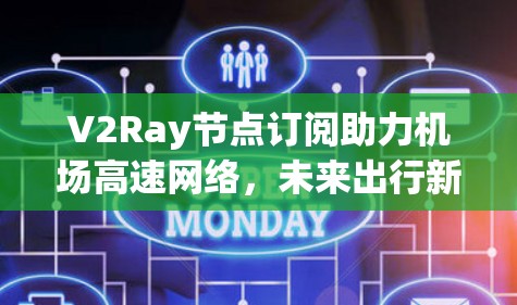 V2Ray节点订阅助力机场高速网络,未来出行新路径 V2Ray节点订阅助力机场高速网络,未来出行新路径