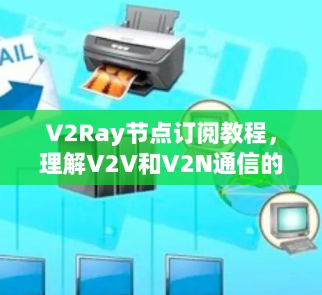 V2Ray节点订阅教程,理解V2V和V2N通信的深度解析 V2Ray节点订阅教程,理解V2V和V2N通信的深度解析