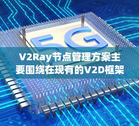 V2Ray节点管理方案主要围绕在现有的V2D框架基础上，通过增加节点、优化数据存储、增强性能和安全等方面，提升系统的处理能力和效率。以下是一些关键点