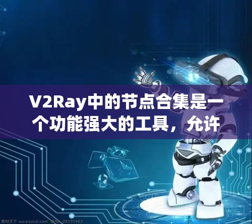 V2Ray中的节点合集是一个功能强大的工具，允许用户通过拖拽和选择节点来创建复杂的图形效果。以下是详细的步骤说明