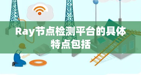 Ray节点检测平台的具体特点包括 Ray节点检测平台的具体特点包括
