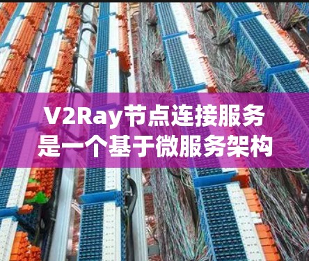 V2Ray节点连接服务是一个基于微服务架构的解决方案,旨在通过连接网络节点实现分布式数据处理和任务调度。以下是对该技术的详细解释 V2Ray节点连接服务是一个基于微服务架构的解决方案,旨在通过连接网络节点实现分布式数据处理和任务调度。以下是对该技术的详细解释