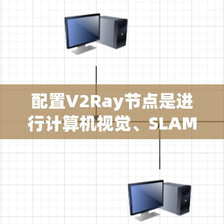 配置V2Ray节点是进行计算机视觉、SLAM和机器人学任务的关键步骤。以下是一个详细的步骤指南，帮助您逐步配置V2Ray节点