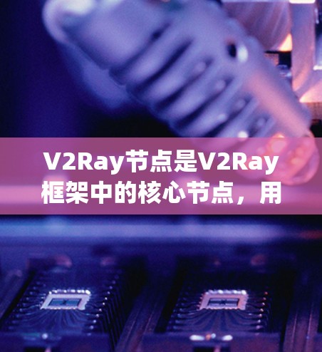 V2Ray节点是V2Ray框架中的核心节点，用于构建三维模型和场景。以下是学习V2Ray节点的基本教程