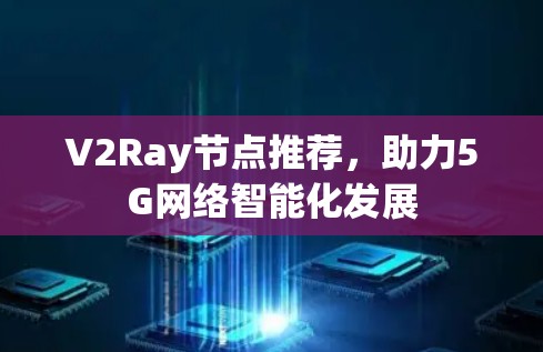 V2Ray节点推荐，助力5G网络智能化发展