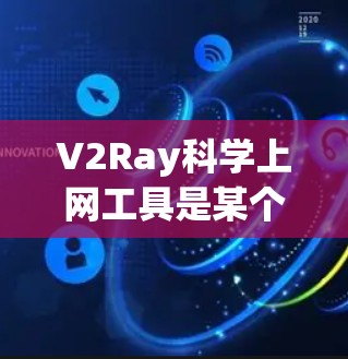 V2Ray科学上网工具是某个技术团队开发的互联网工具，专注于提供高效、便捷的互联网服务。以下是对该工具的主要功能、特点以及适用场景的详细介绍