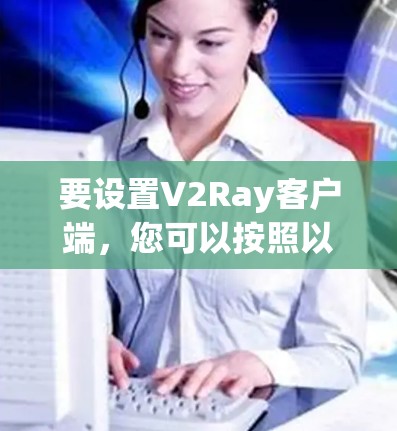 要设置V2Ray客户端，您可以按照以下步骤进行