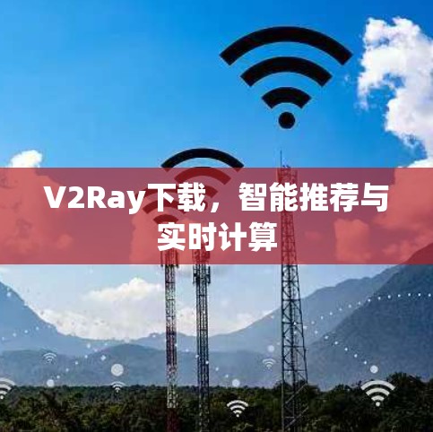 V2Ray下载,智能推荐与实时计算 V2Ray下载,智能推荐与实时计算