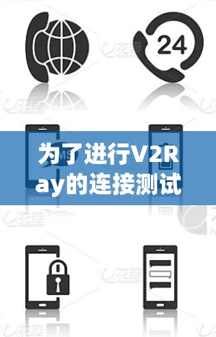 为了进行V2Ray的连接测试,您可以按照以下步骤进行操作 为了进行V2Ray的连接测试,您可以按照以下步骤进行操作