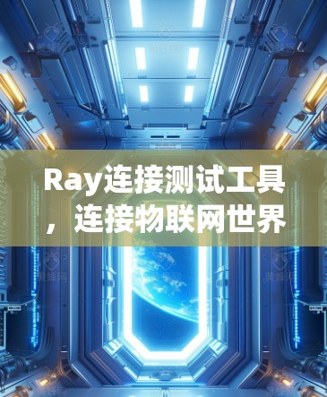 Ray连接测试工具，连接物联网世界的技术革新