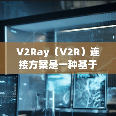 V2Ray(V2R)连接方案是一种基于5G技术的网络连接方式,旨在提升设备与数据中心的连接效率和可靠性。以下是对V2Ray连接方案的分析 V2Ray(V2R)连接方案是一种基于5G技术的网络连接方式,旨在提升设备与数据中心的连接效率和可靠性。以下是对V2Ray连接方案的分析