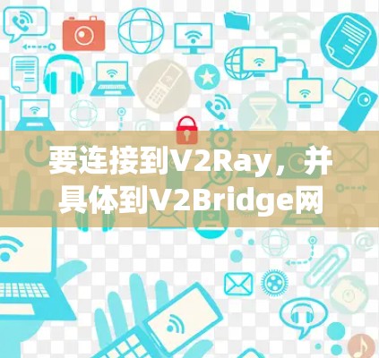 要连接到V2Ray,并具体到V2Bridge网络的使用,可以按照以下步骤进行 要连接到V2Ray,并具体到V2Bridge网络的使用,可以按照以下步骤进行