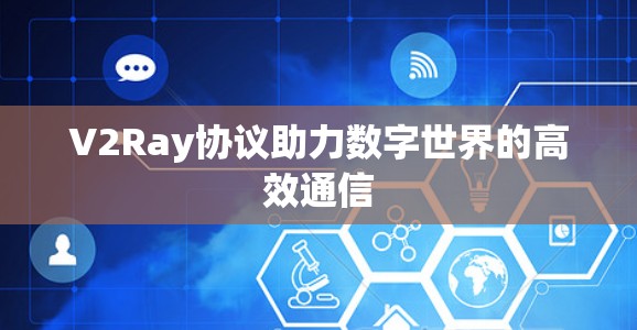 V2Ray协议助力数字世界的高效通信 V2Ray协议助力数字世界的高效通信