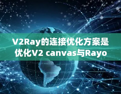 V2Ray的连接优化方案是优化V2 canvas与Rayon的集成,旨在提升系统的性能和效率。以下是优化方案的核心内容 V2Ray的连接优化方案是优化V2 canvas与Rayon的集成,旨在提升系统的性能和效率。以下是优化方案的核心内容