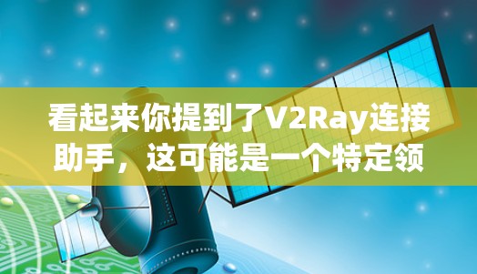 看起来你提到了V2Ray连接助手,这可能是一个特定领域中的设备或工具。在没有更多上下文的情况下,我无法准确确定具体的功能或用途。以下是一些可能的解释和建议,供你进一步了解 看起来你提到了V2Ray连接助手,这可能是一个特定领域中的设备或工具。在没有更多上下文的情况下,我无法准确确定具体的功能或用途。以下是一些可能的解释和建议,供你进一步了解