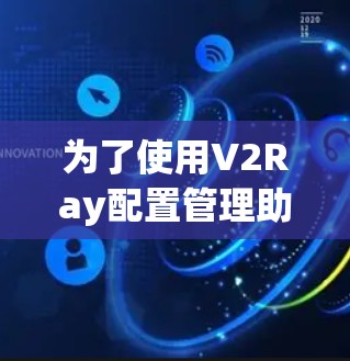 为了使用V2Ray配置管理助手，可以按照以下步骤进行