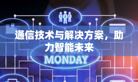 通信技术与解决方案,助力智能未来 通信技术与解决方案,助力智能未来
