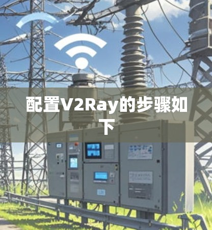 配置V2Ray的步骤如下 配置V2Ray的步骤如下