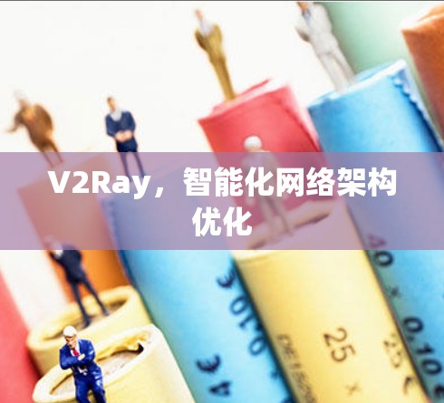 V2Ray,智能化网络架构优化 V2Ray,智能化网络架构优化