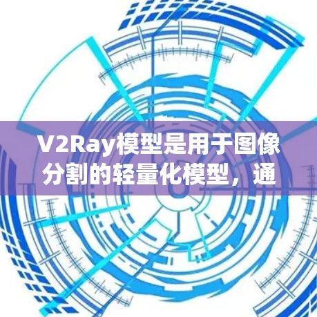 V2Ray模型是用于图像分割的轻量化模型,通常用于边缘计算和移动设备上。为了优化V2Ray模型,可以按照以下步骤进行配置和训练 V2Ray模型是用于图像分割的轻量化模型,通常用于边缘计算和移动设备上。为了优化V2Ray模型,可以按照以下步骤进行配置和训练