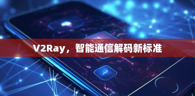 V2Ray，智能通信解码新标准