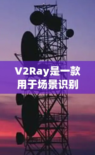 V2Ray是一款用于场景识别和图像理解的工具,广泛应用于工业、农业、医疗等多个领域。以下是关于V2Ray使用方法的详细介绍 V2Ray是一款用于场景识别和图像理解的工具,广泛应用于工业、农业、医疗等多个领域。以下是关于V2Ray使用方法的详细介绍