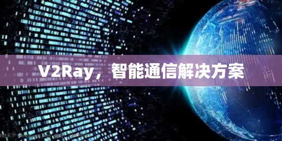 V2Ray,智能通信解决方案 V2Ray,智能通信解决方案