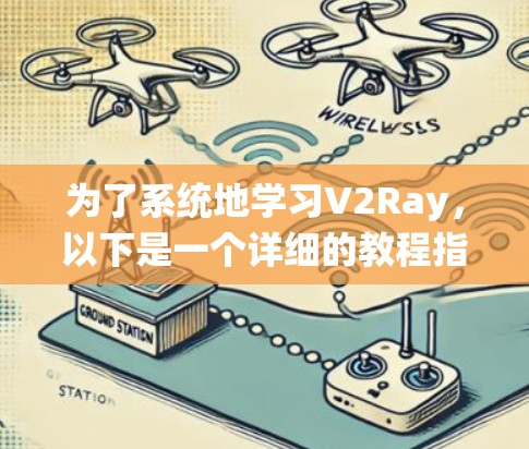为了系统地学习V2Ray,以下是一个详细的教程指南 为了系统地学习V2Ray,以下是一个详细的教程指南