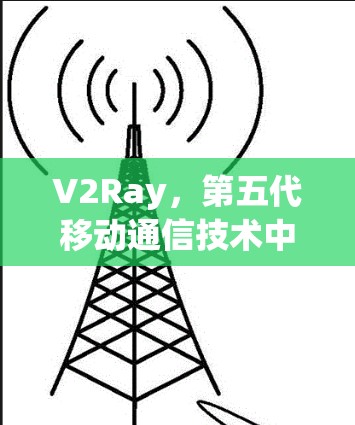 V2Ray,第五代移动通信技术中的关键模块 V2Ray,第五代移动通信技术中的关键模块