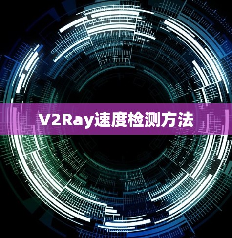 V2Ray速度检测方法 V2Ray速度检测方法
