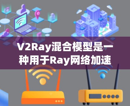V2Ray混合模型是一种用于Ray网络加速的深度学习框架,其核心在于将模型和计算部分并行运行,以提高训练效率。以下是关于V2Ray混合模型的详细说明 V2Ray混合模型是一种用于Ray网络加速的深度学习框架,其核心在于将模型和计算部分并行运行,以提高训练效率。以下是关于V2Ray混合模型的详细说明