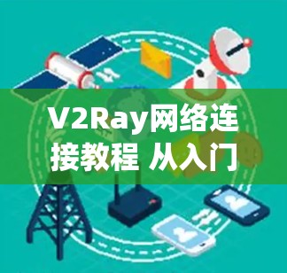 V2Ray网络连接教程 从入门到实战 V2Ray网络连接教程 从入门到实战