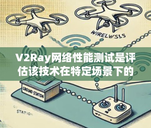 V2Ray网络性能测试是评估该技术在特定场景下的网络表现和性能优化的工具。以下是一个基础的V2Ray网络性能测试指南
