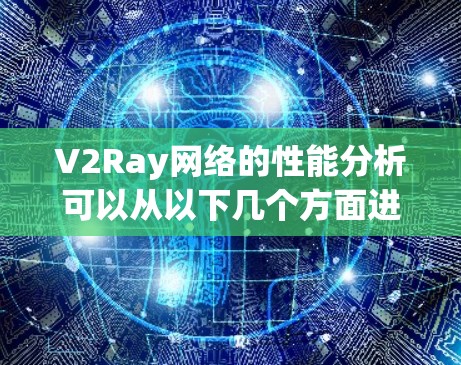 V2Ray网络的性能分析可以从以下几个方面进行