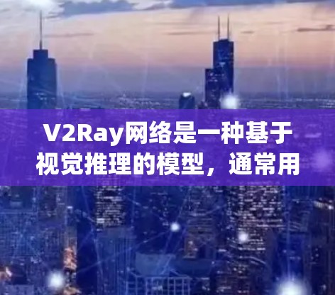 V2Ray网络是一种基于视觉推理的模型,通常用于图像理解、目标检测或图像生成等领域。优化V2Ray网络的具体步骤如下 V2Ray网络是一种基于视觉推理的模型,通常用于图像理解、目标检测或图像生成等领域。优化V2Ray网络的具体步骤如下