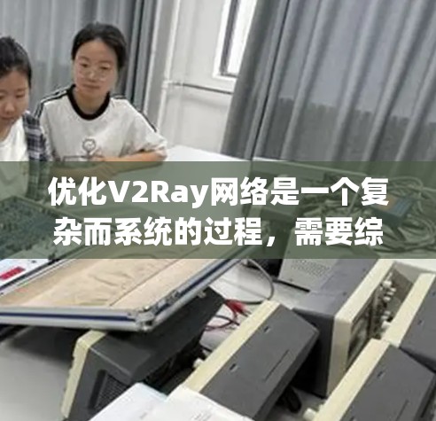 优化V2Ray网络是一个复杂而系统的过程,需要综合考虑多个方面。以下是一次性总结,帮助您在优化过程中更好地推进 优化V2Ray网络是一个复杂而系统的过程,需要综合考虑多个方面。以下是一次性总结,帮助您在优化过程中更好地推进